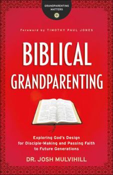 Biblical Grandparenting: Exploring God's Design for Disciple-Making and Passing Faith to Future Generations - Book  of the Grandparenting Matters