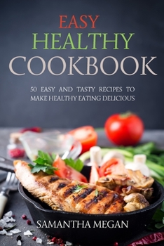 Easy Healthy Cookbook: 50 Easy and Tasty Recipes to Make Healthy Eating Delicious