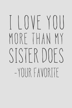 I Love You More Than My Sister Does - Your Favorite: A Funny Parent Gift For An Anniversary, Birthday, Mother's Day, Or Father's Day From A Loving Son ... Lined Notepad With 120 Pages For Mom Or Dad