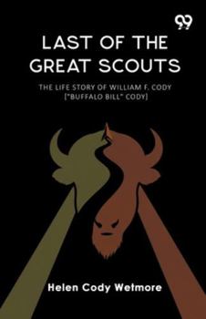Last Of The Great Scouts The Life Story Of William F. Cody ["Buffalo Bill" Cody]