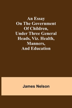 Paperback An essay on the government of children, under three general heads, viz. health, manners, and education Book