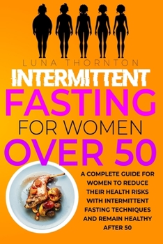 Intermittent Fasting for Women Over 50: A complete guide for women to reduce their health risks with intermittent fasting techniques and remain healthy after 50