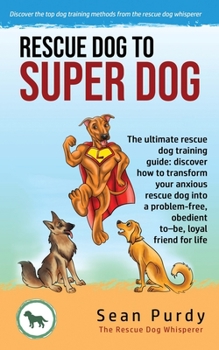 Paperback Rescue Dog To Super Dog: The ultimate rescue dog training guide: discover how to transform your anxious rescue dog into a problem free, obedien Book