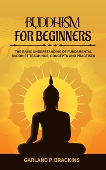 Paperback Buddhism For Beginners: The Basic Understanding Of Fundamental Buddhist Teachings, Concepts And Practises Book