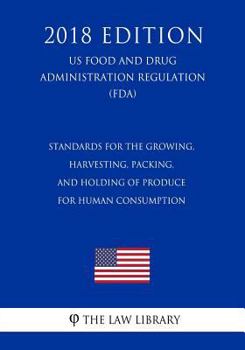 Paperback Standards for the Growing, Harvesting, Packing, and Holding of Produce for Human Consumption (US Food and Drug Administration Regulation) (FDA) (2018 Book