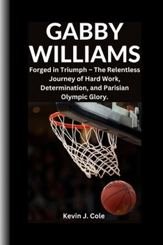 GABBY WILLIAMS: Forged in Triumph - The Relentless Journey of Hard Work,Determination and Parisian Olympic Glory.