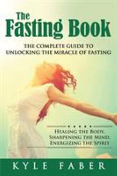 Paperback The Fasting Book - The Complete Guide to Unlocking the Miracle of Fasting: Healing the Body, Sharpening the Mind, Energizing the Spirit Book