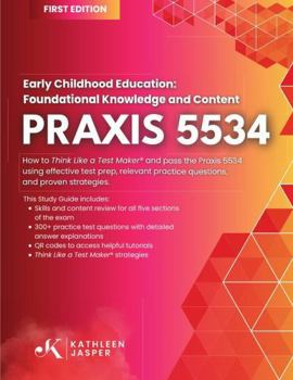 Praxis 5534 Early Childhood Education: Foundational Knowledge and Content: How to Think Like a Test Maker ® and pass the Praxis 5534 using effective ... practice questions, and proven strategies.