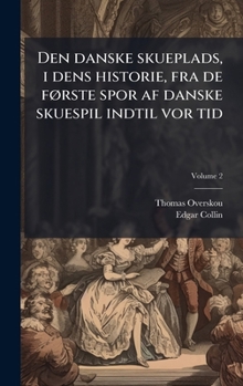 Den danske skueplads, i dens historie, fra de fÃ, rste spor af danske skuespil indtil vor tid (Danish Edition)
