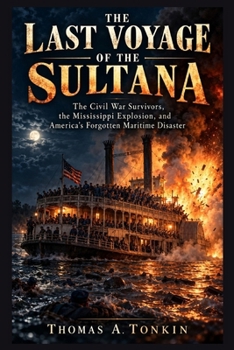 THE LAST VOYAGE OF THE SULTANA: The Civil War Survivors, the Mississippi Explosion, and America’s Forgotten Maritime Disaster