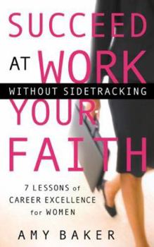 Hardcover Succeed at Work Without Sidetracking Your Faith: 7 Lessons of Career Excellence for Women Book