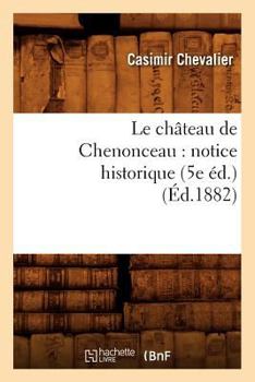 Paperback Le Château de Chenonceau: Notice Historique (5e Éd.) (Éd.1882) [French] Book