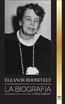 Eleanor Roosevelt: La Biograf�a - Aprende la vida americana viviendo; Esposa de Franklin D. Roosevelt y Primera Dama