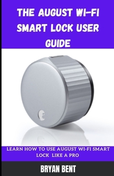 Paperback The August Wi-Fi Smart Lock User Guide: Learn How To Use August Wi-Fi Smart Lock Like A Pro Book