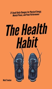 Hardcover The Health Habit: 27 Small Daily Changes for Physical Energy, Mental Peace, and Peak Performance Book