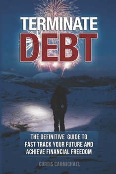 Paperback Terminate Debt: The Definitive Guide to Fast Track Your Future and Achieve Financial Freedom Book