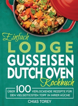 Hardcover Einfach Lodge Gusseisen Dutch Oven Kochbuch: Über 100 verlockende Rezepte für den vielseitigsten Topf in Ihrer Küche [German] Book