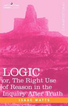 Logic: The Right Use of Reason in the Inquiry After Truth