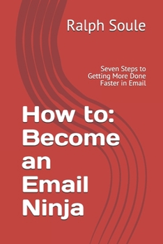 How to: Become an Email Ninja: Seven Steps to Getting More Done Faster in Email