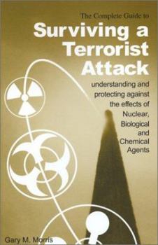 Paperback The Complete Guide to Surviving a Terrorist Attack: Understanding and Protecting Against the Effects of Nuclear, Biological and Chemical Agents Book