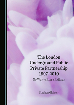 The London Underground Public Private Partnership 1997-2010: No Way to Run a Railway