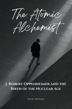 Paperback The Atomic Alchemist J. Robert Oppenheimer And The Birth of The Nuclear Age Book
