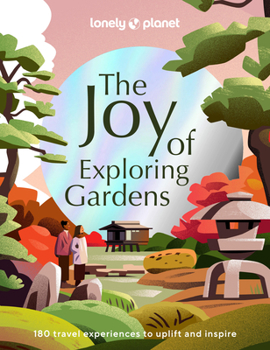 Hardcover Lonely Planet the Joy of Exploring Gardens: 180 of the World's Most Spectacular Outdoor Spaces Uplifting & Joyful Trips Tips on Where & When to Go Bea Book