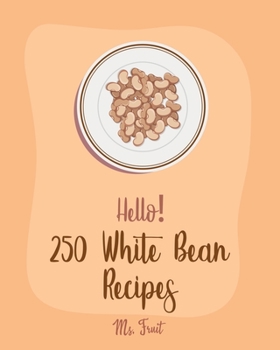 Paperback Hello! 250 White Bean Recipes: Best White Bean Cookbook Ever For Beginners [Book 1] Book