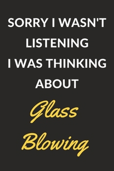Paperback Sorry I Wasn't Listening I Was Thinking About Glass Blowing: Glass Blowing Journal Notebook to Write Down Things, Take Notes, Record Plans or Keep Tra Book