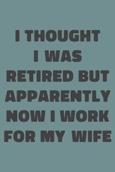 I Thought I Was Retired But Apparently Now I Work For My Wife: Simple Lined Notebook with Funny Saying on Cover for Husband Retirees