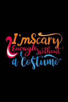 I'm Scary Enough Without A Costume: Hilarious Halloween Gifts for Him ~ Funny Novelty Gift, Journal to Write In Ideas, Small Travel Diary (Alternative to Card)