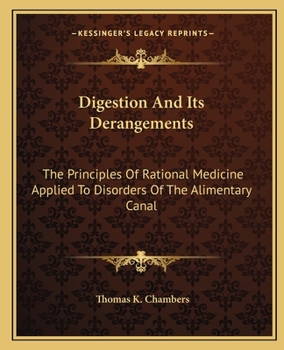 Digestion and Its Derangements, the Principles of Rational Medicine Applied to the Disorders of the Alimentary Canal