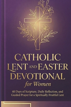 Paperback Catholic Lent and Easter Devotional for Women: 40 Days of Scripture, Daily Reflection, and Guided Prayer for a Spiritually Fruitful Lent Book