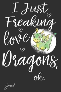 Paperback I Just Freaking Love Dragons Ok Journal: 110 Blank Lined Pages - 6" x 9" Notebook With Funny Dragon Print On The Cover Book