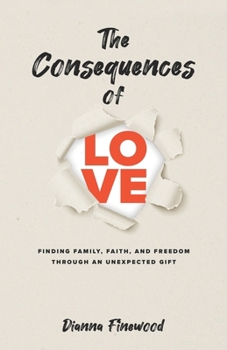 Paperback The Consequences of Love: Finding Family, Faith, and Freedom Through an Unexpected Gift Book