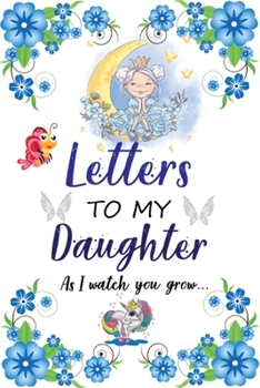 Paperback Letters to my daughter as I watch you grow: A thoughtful Gift for New Mothers, Parents. Write Memories now, Read them later & Treasure ... time capsul Book