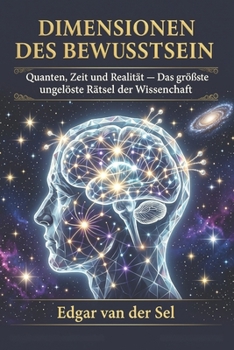 Dimensionen des Bewusstseins: Quanten, Zeit und Realität — Das größte ungelöste Rätsel der Wissenschaft (German Edition)