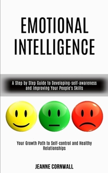 Paperback Emotional Intelligence: A Step by Step Guide to Developing-self-awareness and Improving Your People's Skills (Your Growth Path to Self-control and Hea Book