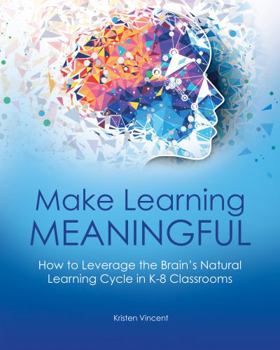 Paperback Make Learning Meaningful: How to Leverage the Brain’s Natural Learning Cycle in K–8 Classrooms Book