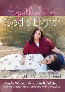 Paperback Spotlight or God's Light: Pageant A Girl's 30 Day Devotional: Living for God in an Industry That Is Living for Itself Book