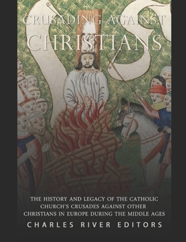 Crusading against Christians: The History and Legacy of the Catholic Church’s Crusades against Other Christians during the Middle Ages