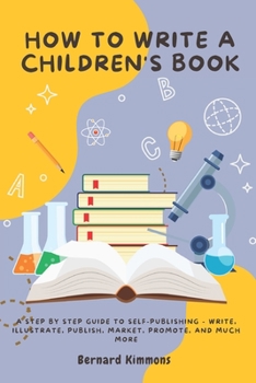 Paperback How to Write a Children's Book: A Step By Step Guide to Self-Publishing - Write, Illustrate, Publish, Market, Promote, and Much More Book