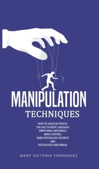 Manipulation Techniques: How to Analyze People, the Art of Persuasion, Emotional Influence, Mind Control, Dark Psychology Secrets, and Psychology Subliminal