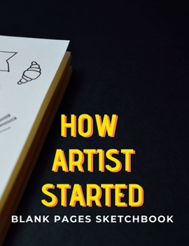 How Artist Started: Blank pages, white paper, sketch, doodle and draw | 8.5" X 11", Customized Artist Sketchbook to Draw and Journal: 110 pages, ... (Blank Drawing Book With Large Print)
