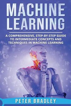 Paperback Machine Learning: A Comprehensive, Step-by-Step Guide to Intermediate Concepts and Techniques in Machine Learning Book