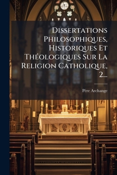 Paperback Dissertations Philosophiques, Historiques Et Théologiques Sur La Religion Catholique, 2... [French] Book