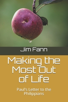 Making the Most Out of Life : Paul's Letter to the Philippians