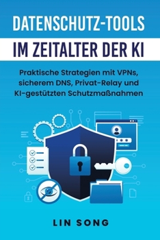 Datenschutz-Tools im Zeitalter der KI: Praktische Strategien mit VPNs, sicherem DNS, Privat-Relay und KI-gestützten Schutzmaßnahmen (Erstellen Sie Ihr eigenes VPN) (German Edition)