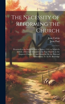 Hardcover The Necessity of Reforming the Church: Presented to the Imperial Diet at Spires, 1544. to Which Is Added, a Paternal Admonition by Pope Paul Iii. to t Book