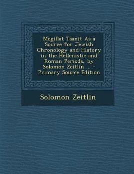 Megillat Taanit As a Source for Jewish Chronology and History in the Hellenistic and Roman Periods, by Solomon Zeitlin ... - Primary Source Edition